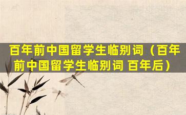 百年前中国留学生临别词（百年前中国留学生临别词 百年后）